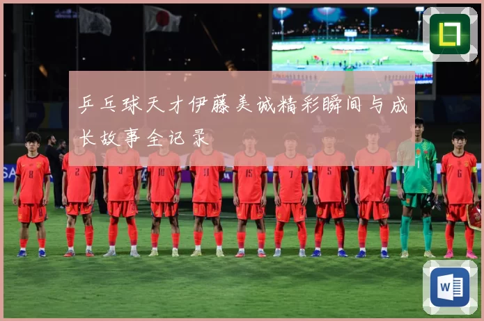 乒乓球天才伊藤美诚精彩瞬间与成长故事全记录
