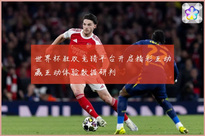 世界杯狂欢竞猜平台开启精彩互动赢互动体验数据研判