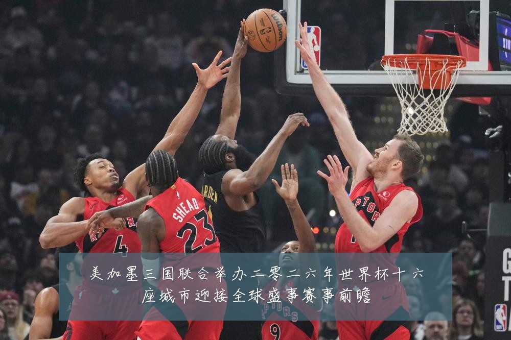 美加墨三国联合举办二零二六年世界杯十六座城市迎接全球盛事赛事前瞻