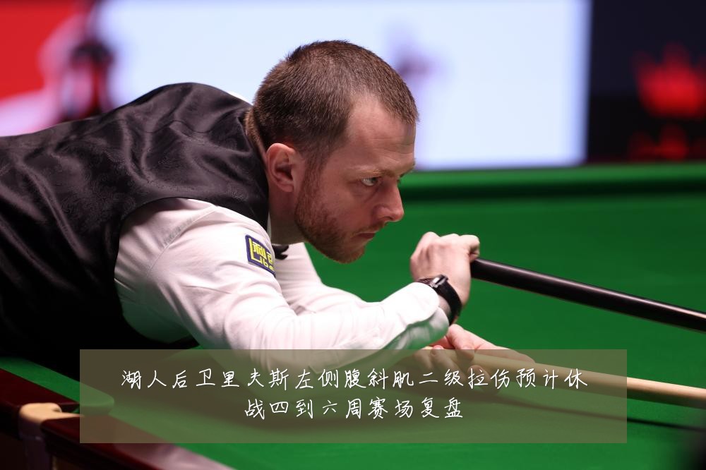 湖人后卫里夫斯左侧腹斜肌二级拉伤预计休战四到六周赛场复盘